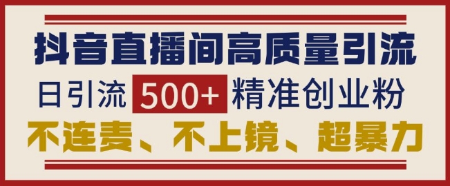 抖音直播间引流创业粉，无需连麦、不用上镜、超暴力，日引流500+高质量精准创业粉-创业吧