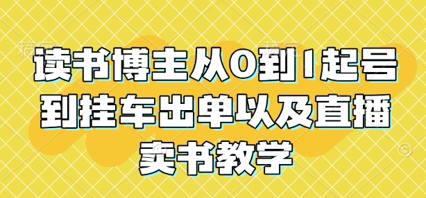 读书博主从0到1起号到挂车出单以及直播卖书教学-创业吧