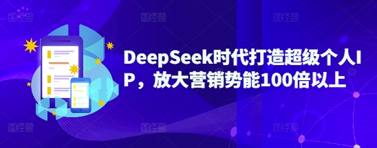 DeepSeek时代打造超级个人IP，放大营销势能100倍以上-创业吧
