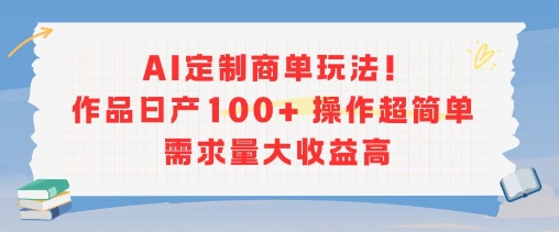 AI定制商单玩法，作品日产100+操作超简单，需求量大收益高-创业吧