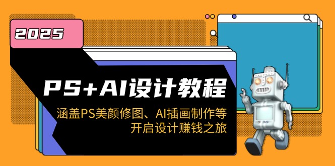 PS+AI设计教程：涵盖PS美颜修图、AI插画制作等，开启设计赚钱之旅-创业吧