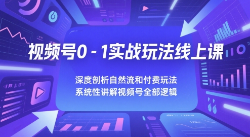 视频号0-1实战玩法线上课，深度剖析自然流和付费玩法，统性讲解视频号全部逻辑-创业吧