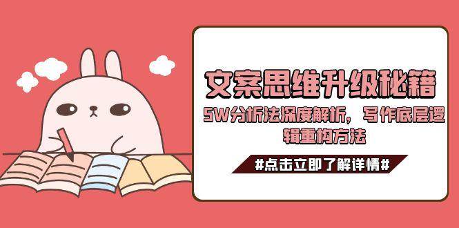 文案思维升级秘籍，5W分析法深度解析，写作底层逻辑重构方法-创业吧