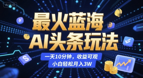 最火蓝海AI头条玩法，一天10分钟，收益可观，小白轻松月入3W【揭秘】-创业吧