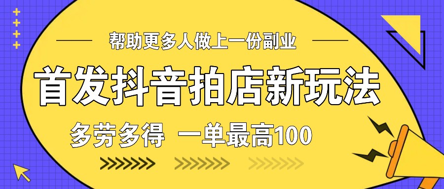 首发抖音拍店新玩法，多劳多得 一单最高100-创业吧