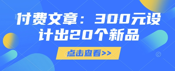 付费文章：300元设计出20个新品-创业吧