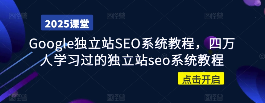Google独立站SEO系统教程，四万人学习过的独立站seo系统教程-创业吧