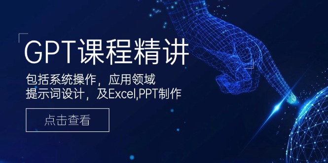 GPT课程精讲，包括系统操作，应用领域，提示词设计，及Excel,PPT制作-创业吧