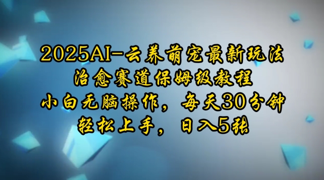 2025AI云养萌宠最新玩法，治愈赛道保姆级教程，小白无脑操作，每天30分钟，轻松上手，日入5张-创业吧