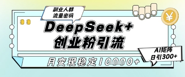 DeepSeek+创业粉精准引流，全新分享课4.0玩法，AI矩阵日引300+，多种变现方式，稳定月入1W-创业吧