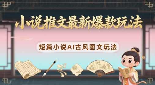 小说推文最新爆款玩法，短篇小说AI古风图文玩法-创业吧