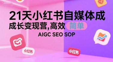 21天小红书自媒体成长变现营，高效 简单 AIGC SEO SOP-创业吧