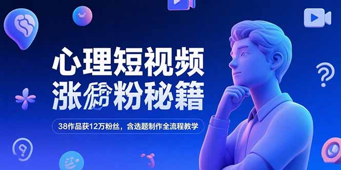 心理短视频涨粉秘籍，38作品获12万粉丝，含选题制作全流程教学-创业吧