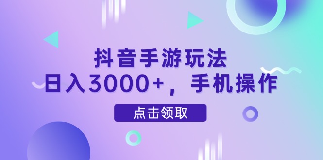 抖音手游玩法，日入3000+，手机操作-创业吧
