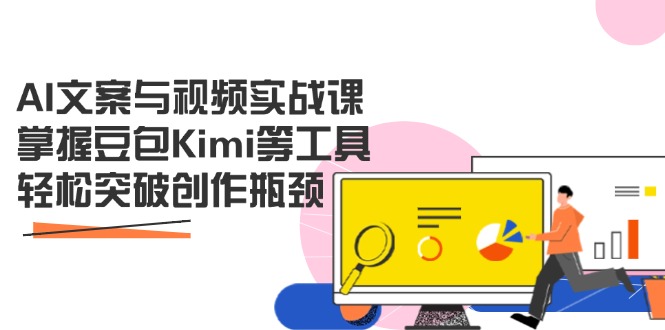 AI文案与视频实战课，掌握豆包Kimi等工具，轻松突破创作瓶颈-创业吧