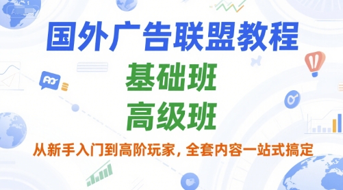国外广告联盟教程，基础班和高级班，从新手入门到高阶玩家，全套内容一站式搞定-创业吧