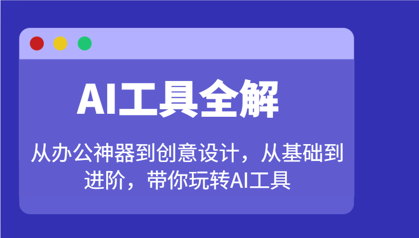 AI工具全解：从办公神器到创意设计，从基础到进阶，带你玩转AI工具-创业吧