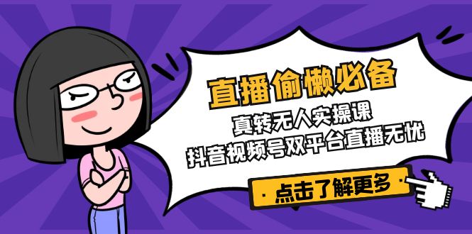 直播偷懒必备！真转无人实操课，抖音视频号双平台直播无忧-创业吧