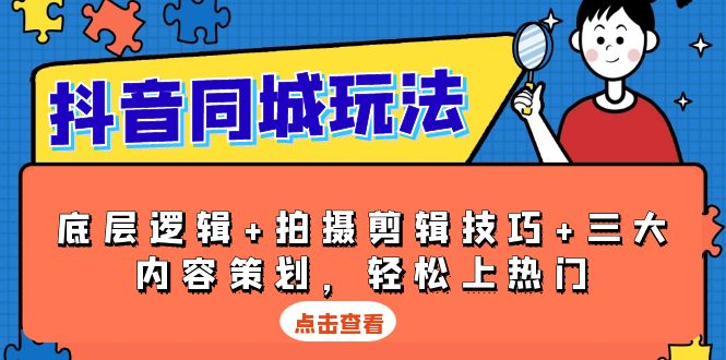 抖音 同城玩法，底层逻辑+拍摄剪辑技巧+三大内容策划，轻松上热门-创业吧
