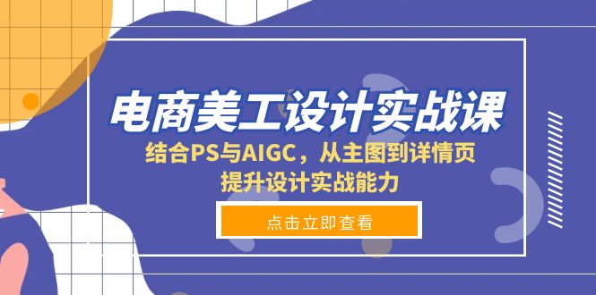 电商美工设计实战课，结合PS与AIGC，从主图到详情页，提升设计实战能力-创业吧