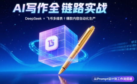 AI写作全链路:DeepSeek结构化Prompt+飞书多维表打造爆款内容体系|南巷学社