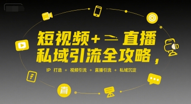 短视频+直播私域引流全攻略，IP打造 +视频引流 +直播引流 +私域沉淀-创业吧