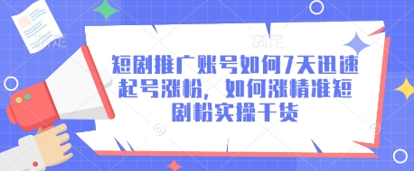 短剧推广账号如何7天迅速起号涨粉，如何涨精准短剧粉实操干货-创业吧