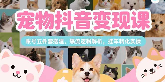 宠物抖音变现课，账号五件套搭建，爆流逻辑解析，挂车转化实操-创业吧