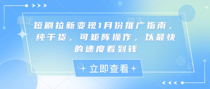 短剧拉新变现1月份推广指南，纯干货，可矩阵操作，以最快的速度看到钱-创业吧