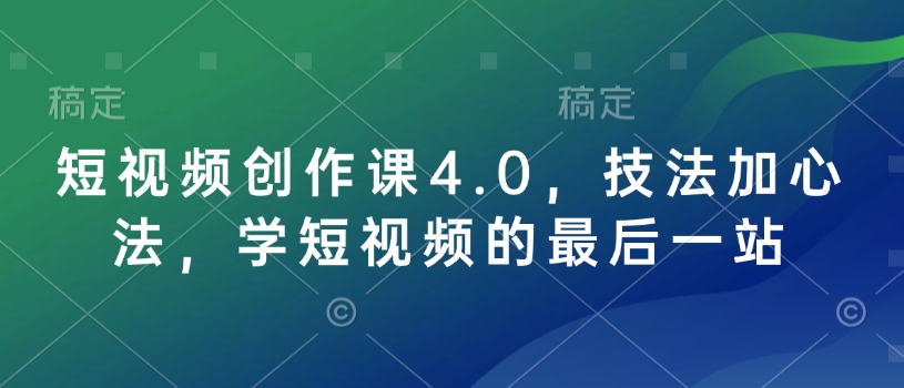 短视频创作课4.0，技法加心法，学短视频的最后一站-创业吧