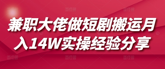 兼职大佬做短剧搬运月入14W实操经验分享-创业吧
