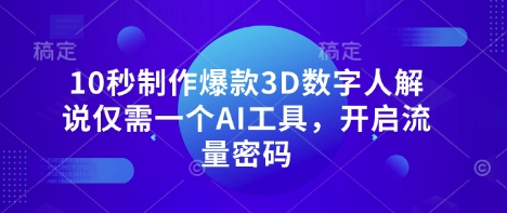10秒制作爆款3D数字人解说仅需一个AI工具，开启流量密码-创业吧
