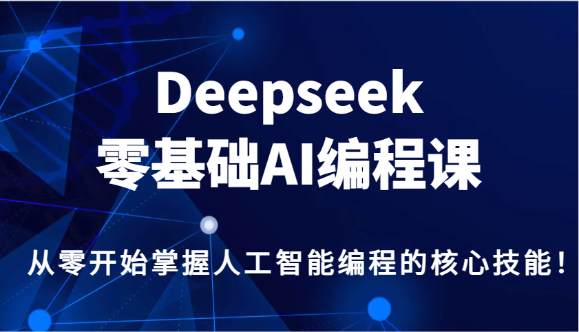 Deepseek零基础AI编程课，从零开始掌握人工智能编程的核心技能！-创业吧