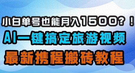 小白单号也能月入1500？AI一键搞定旅游视频，最新携程搬砖教程-创业吧