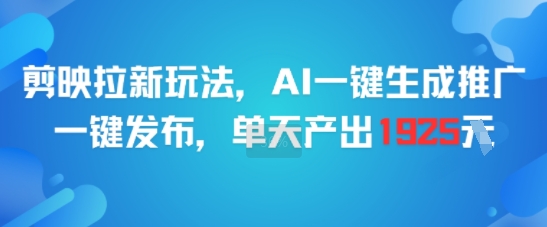 剪映拉新玩法，AI一键生成推广，一键发布，单天最高产出1925-创业吧