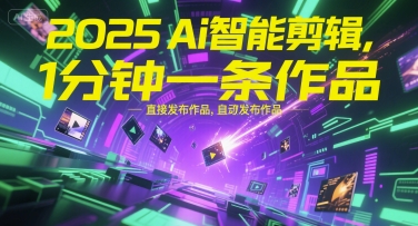 2025Ai智能剪辑，不需要剪辑，直接发布作品，自动剪辑，1分钟一条作品-创业吧