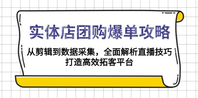 实体店-团购爆单攻略：从剪辑到数据采集，全面解析直播技巧，打造高效…-创业吧
