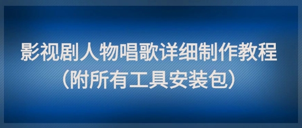 影视剧人物唱歌详细制作教程，点赞量动辄几十W(附所有工具安装包)-创业吧