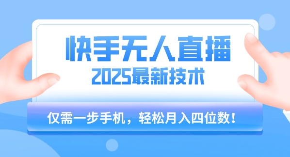 【快手无人直播】2025年最新玩法，只需一部手机，轻松月入四位数【揭秘】-创业吧