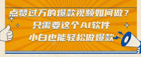 点赞过万的爆款视频如何做？只需要这个AI软件，小白也能轻松做爆款【揭秘】-创业吧