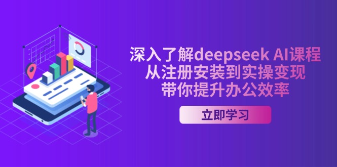 深入了解deepseek AI课程，从注册安装到实操变现，带你提升办公效率-创业吧