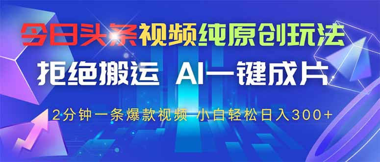今日头条视频纯原创玩法，AI一键成片，2分钟一条视频，轻松日入300+-创业吧