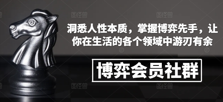博弈会员社群，洞悉人性本质，掌握博弈先手，让你在生活的各个领域中游刃有余-创业吧