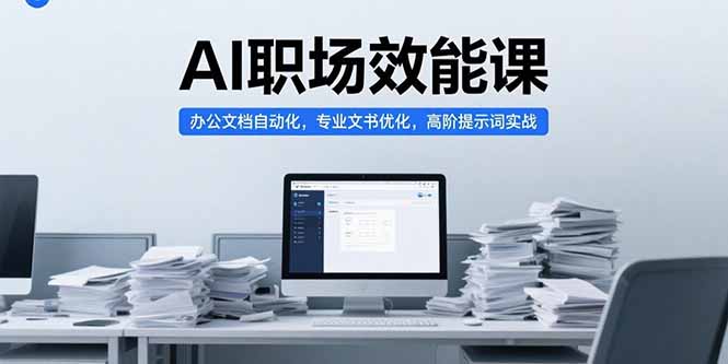 AI职场效能课，办公文档自动化，专业文书优化，高阶提示词实战-创业吧