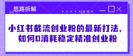 小红书截流创业粉的最新打法，如何0消耗稳定精准创业粉【思路拆解】-创业吧