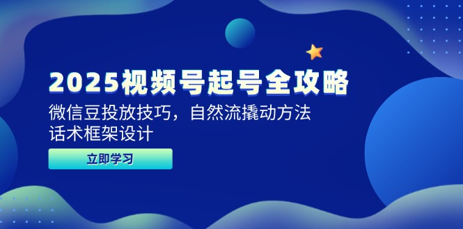 2025视频号起号全攻略，微信豆投放技巧，自然流撬动方法，话术框架设计-创业吧