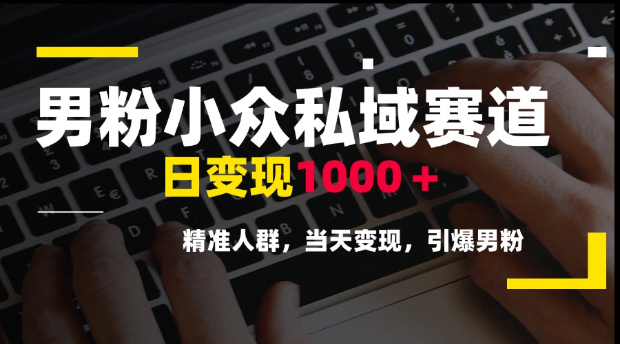 男粉小众私域赛道，日变现1000＋，精准人群，当天变现，引爆男粉-创业吧