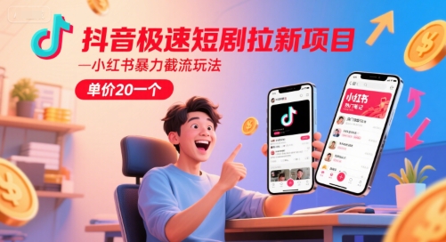 抖音极速短剧拉新项目，小红书暴力截流玩法，单价20一个-创业吧