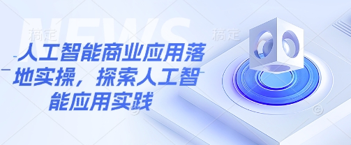 人工智能商业应用落地实操，探索人工智能应用实践-创业吧
