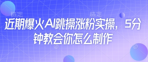 近期爆火AI跳操涨粉实操，5分钟教会你怎么制作-创业吧